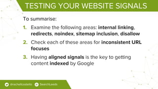 TESTING YOUR WEBSITE SIGNALS
To summarise:
1. Examine the following areas: internal linking,
redirects, noindex, sitemap i...