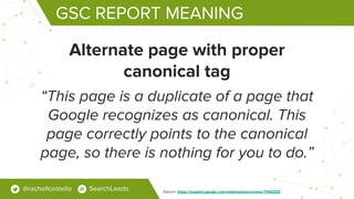 GSC REPORT MEANING
Alternate page with proper
canonical tag
“This page is a duplicate of a page that
Google recognizes as ...