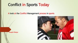 Conflict in Sports Today
A look at the Conflict Management process in sports
Joseph Okaiye
 