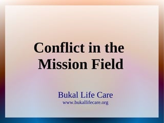 Bukal Life Care
www.bukallifecare.org
Conflict in the
Mission Field
 