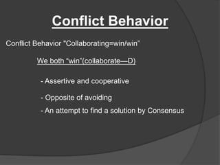 Conflict BehaviorConflict Behavior "Collaborating=win/win”We both “win”(collaborate—D)- Assertive and cooperative- Opposite of avoiding- An attempt to find a solution by Consensus