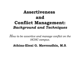 Assertiveness  and  Conflict Management:  Background and Techniques H ow to be assertive and manage conflict on the HCHC campus. Athina-Eleni G. Mavroudhis, M.S . 