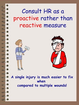 Consult HR as a  proactive  rather than  reactive  measure A single injury is much easier to fix when  compared to multiple wounds! 