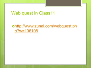 Web quest in Class11

http://www.zunal.com/webquest.ph
 p?w=106108
 