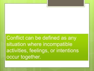 Conflict can be defined as any
situation where incompatible
activities, feelings, or intentions
occur together.
 