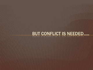 BUT CONFLICT IS NEEDED…..
 