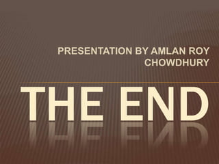 PRESENTATION BY AMLAN ROY
               CHOWDHURY




THE END
 