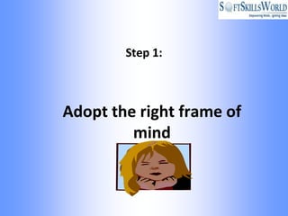 Step 1:



Adopt the right frame of
         mind
 