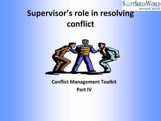 Supervisor’s role in resolving
          conflict




      Conflict Management Toolkit
                 Part IV
 