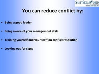 You can reduce conflict by:

• Being a good leader

• Being aware of your management style

• Training yourself and your staff on conflict resolution

• Looking out for signs
 