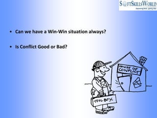 • Can we have a Win-Win situation always?

• Is Conflict Good or Bad?
 