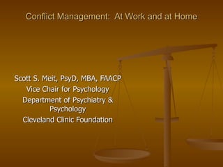 Conflict Management:  At Work and at Home Scott S. Meit, PsyD, MBA, FAACP Vice Chair for Psychology Department of Psychiatry & Psychology Cleveland Clinic Foundation 