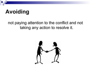 Avoiding
not paying attention to the conflict and not
      taking any action to resolve it.
 