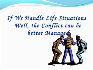 If We Handle Life Situations
Well, the Conflict can be
better Managed
 