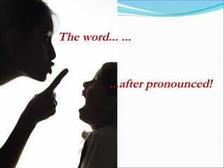 The word... ...
...after pronounced!
 