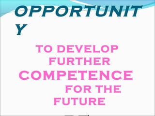 OPPORTUNIT
Y
TO DEVELOP
FURTHER
COMPETENCE
FOR THE
FUTURE
 