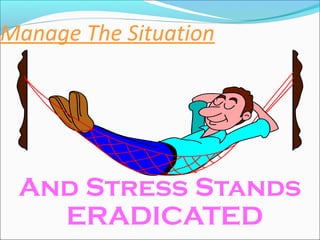 Manage The Situation
And Stress Stands
ERADICATED
 