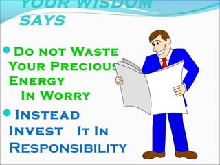 YOUR WISDOM
SAYS
Do not Waste
Your Precious
Energy
In Worry
Instead
Invest It In
Responsibility
 