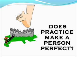 DOES
PRACTICE
MAKE A
PERSON
PERFECT?
 