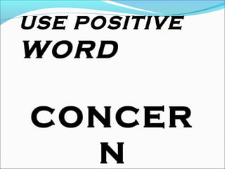 USE POSITIVE
WORD
CONCER
N
 