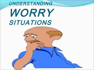 UNDERSTANDING
WORRY
SITUATIONS
 