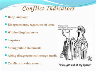Body language
Disagreements, regardless of issue
Withholding bad news
Surprises
Strong public statements
Airing disagreements through media
Conflicts in value system
Conflict Indicators
 