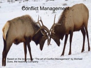 Conflict Management
● Based on the lectures on “The art of Conflict Management” by Michael
Dues, the teaching Company
 
