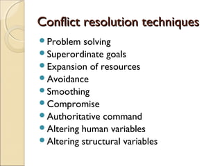 Conflict resolution techniques
Problem

solving
Superordinate goals
Expansion of resources
Avoidance
Smoothing
Compromise
Authoritative command
Altering human variables
Altering structural variables

 