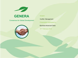 GENERA

Subject:
Conflict Management

Consensus for Global Development
Presentation addressed to :
Business Advanced Class
19 th February 2014

 