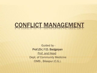 CONFLICT MANAGEMENT
Guided by -
Prof.(Dr.) Y.D. Badgaiyan
Prof. and Head
Dept. of Community Medicine
CIMS , Bilaspur (C.G.).
 