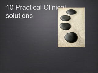 10 Practical Clinical 
solutions 
 