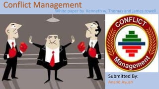 Conflict Management 
White paper by Kenneth w. Thomas and james rowell 
Submitted By: 
Anand Ayush 
 
