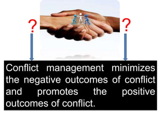 Conflict management minimizes
the negative outcomes of conflict
and promotes the positive
outcomes of conflict.
??
 