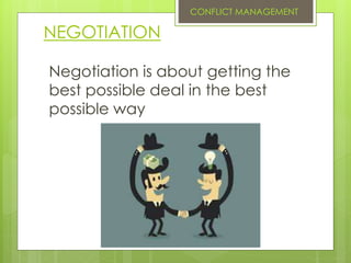 NEGOTIATION
Negotiation is about getting the
best possible deal in the best
possible way
CONFLICT MANAGEMENT
 