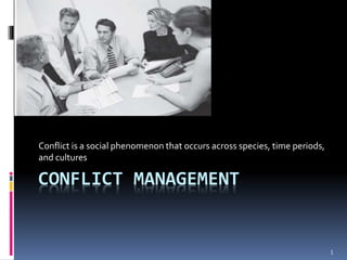 1
CONFLICT MANAGEMENT
Conflict is a social phenomenon that occurs across species, time periods,
and cultures
 