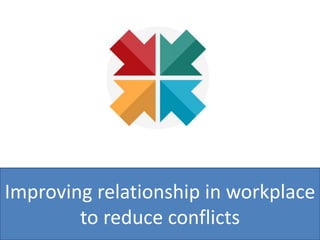 Improving relationship in workplace
to reduce conflicts
 