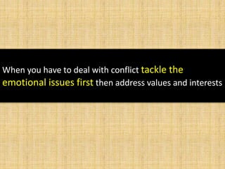 When you have to deal with conflict tackle the
emotional issues first then address values and interests
 