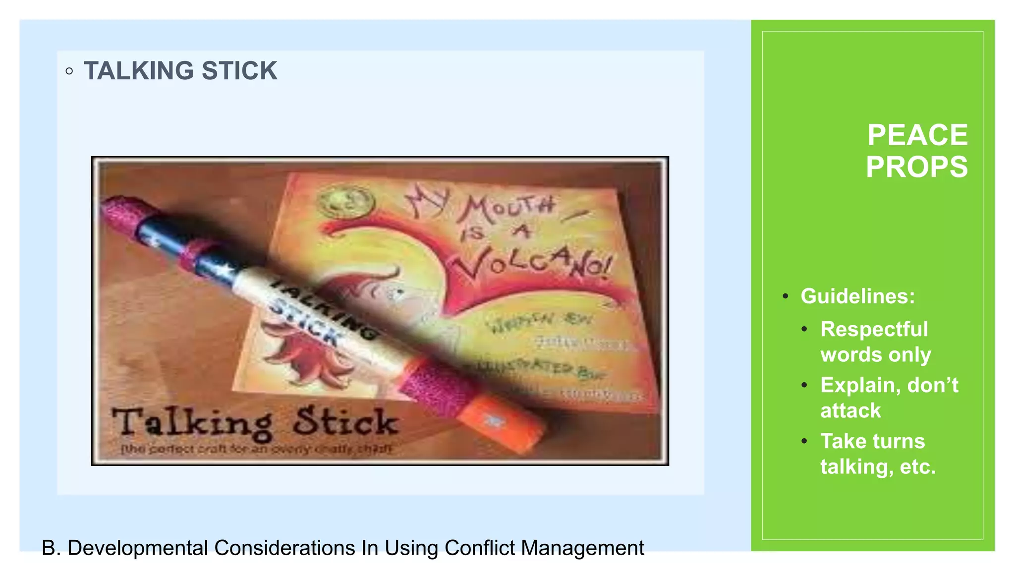 PEACE
PROPS
◦ TALKING STICK
• Guidelines:
• Respectful
words only
• Explain, don’t
attack
• Take turns
talking, etc.
B. Developmental Considerations In Using Conflict Management
 