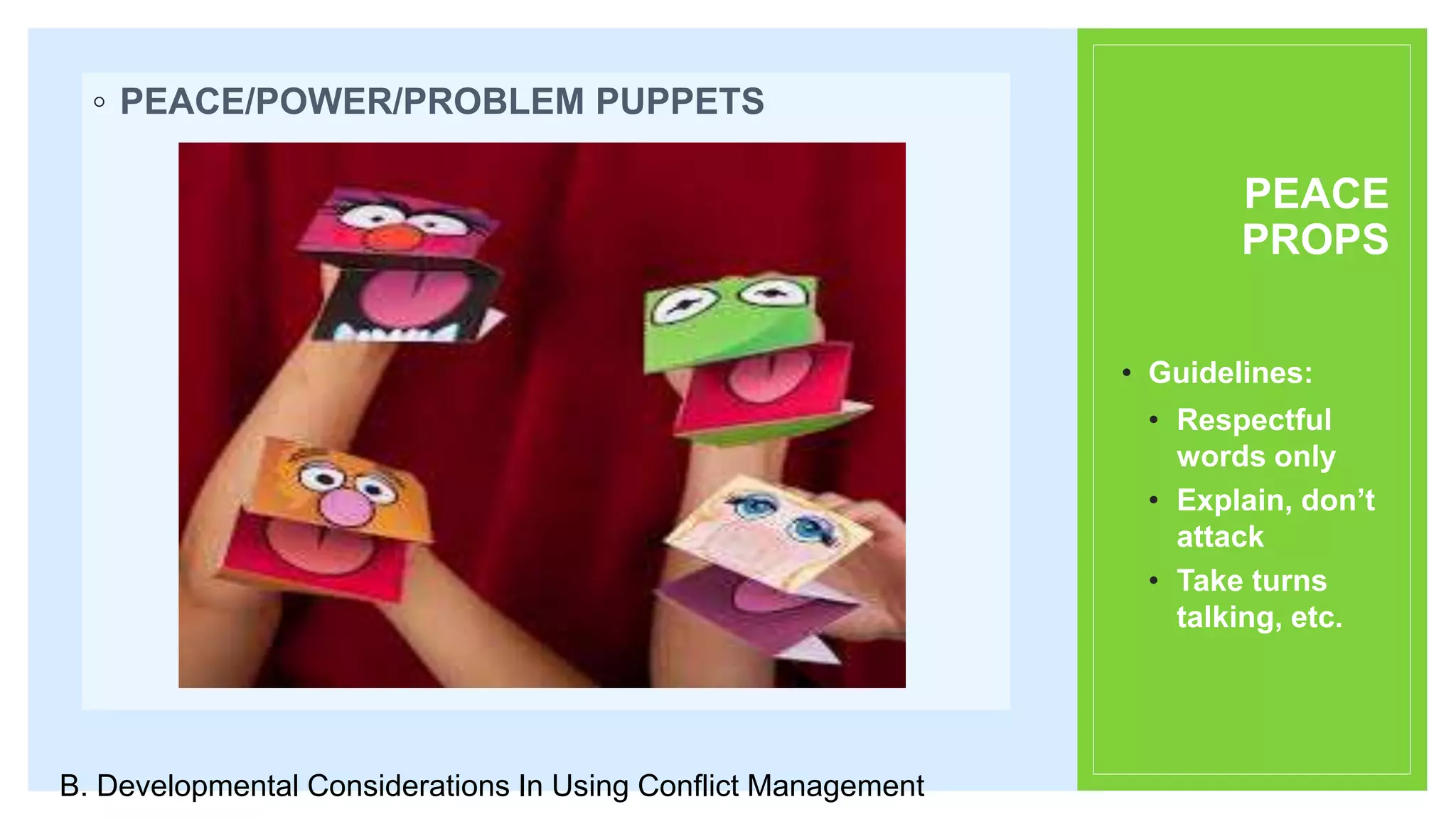 PEACE
PROPS
◦ PEACE/POWER/PROBLEM PUPPETS
• Guidelines:
• Respectful
words only
• Explain, don’t
attack
• Take turns
talking, etc.
B. Developmental Considerations In Using Conflict Management
 