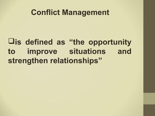 Conflict Management
is defined as “the opportunity
to improve situations and
strengthen relationships”
 