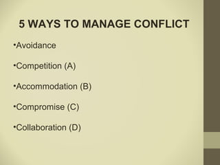 5 WAYS TO MANAGE CONFLICT
•Avoidance
•Competition (A)
•Accommodation (B)
•Compromise (C)
•Collaboration (D)
 
