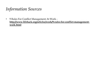 Information Sources
• 9 Rules For Conflict Management At Work -
http://www.lifehack.org/articles/work/9-rules-for-conflict-management-
work.html
 