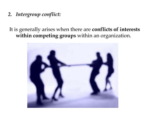 2. Intergroup conflict:
It is generally arises when there are conflicts of interests
within competing groups within an organization.
 