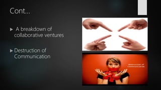 Cont…
 A breakdown of
collaborative ventures
 Destruction of
Communication
 
