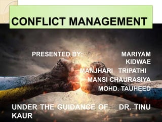 CONFLICT MANAGEMENT
PRESENTED BY; MARIYAM
KIDWAE
MANJHARI TRIPATHI
MANSI CHAURASIYA
MOHD. TAUHEED
UNDER THE GUIDANCE OF DR. TINU
KAUR
 