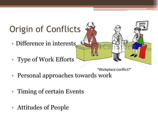 Origin of Conflicts
• Difference in interests
• Type of Work Efforts
• Personal approaches towards work
• Timing of certain Events
• Attitudes of People
 