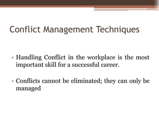 Conflict Management Techniques
• Handling Conflict in the workplace is the most
important skill for a successful career.
• Conflicts cannot be eliminated; they can only be
managed
 
