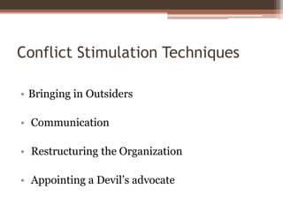 Conflict Stimulation Techniques
• Bringing in Outsiders
• Communication
• Restructuring the Organization
• Appointing a Devil’s advocate
 
