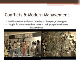 Conflicts & Modern Management
• Conflicts create analytical thinking – Divergent/Convergent
• People do not express their views – Lack group Cohesiveness
Chak De India!!
 