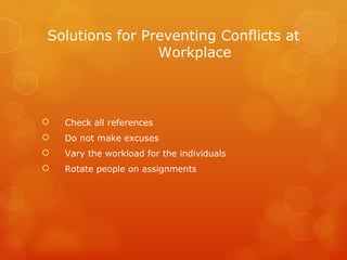 Solutions for Preventing Conflicts at Workplace Check all references Do not make excuses Vary the workload for the individuals Rotate people on assignments 